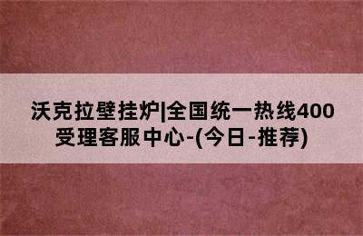 沃克拉壁挂炉|全国统一热线400受理客服中心-(今日-推荐)